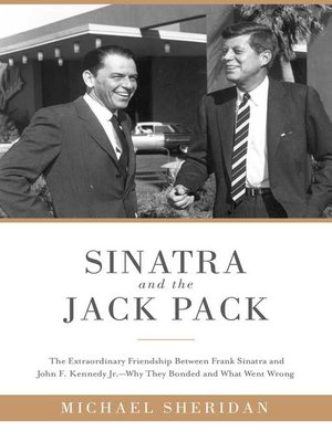 cover image of Sinatra and the Jack Pack: the Extraordinary Friendship between Frank Sinatra and John F. Kennedy?Why They Bonded and What Went Wrong